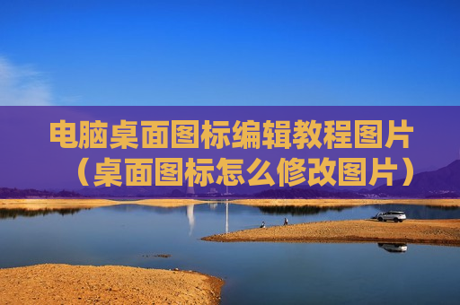 电脑桌面图标编辑教程图片（桌面图标怎么修改图片）