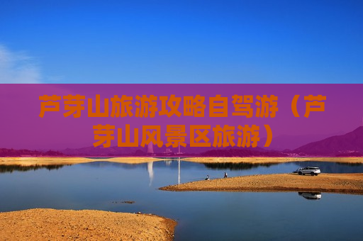 芦芽山旅游攻略自驾游（芦芽山风景区旅游）