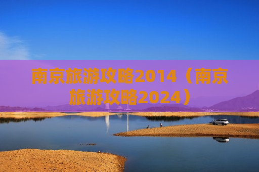南京旅游攻略2014（南京旅游攻略2024）