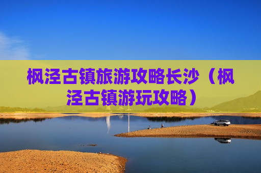 枫泾古镇旅游攻略长沙（枫泾古镇游玩攻略）