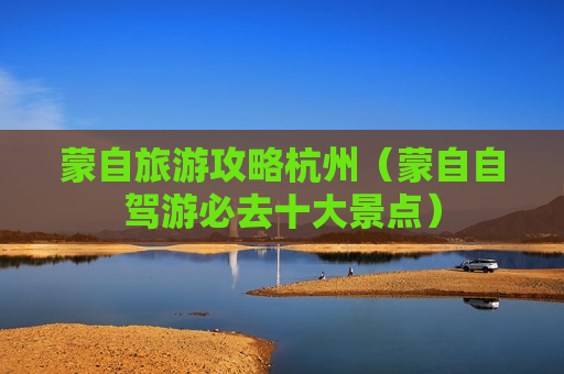 蒙自旅游攻略杭州（蒙自自驾游必去十大景点）