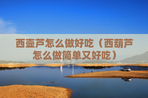 西壶芦怎么做好吃（西葫芦怎么做简单又好吃）