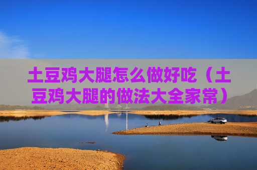 土豆鸡大腿怎么做好吃（土豆鸡大腿的做法大全家常）