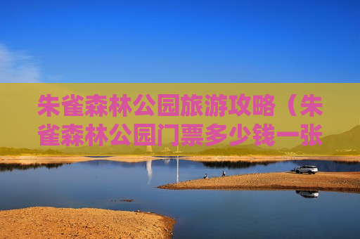 朱雀森林公园旅游攻略（朱雀森林公园门票多少钱一张）