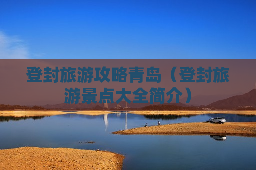 登封旅游攻略青岛（登封旅游景点大全简介）