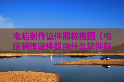 电脑制作证件照教程图（电脑制作证件照用什么软件好）