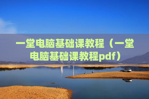 一堂电脑基础课教程（一堂电脑基础课教程pdf）