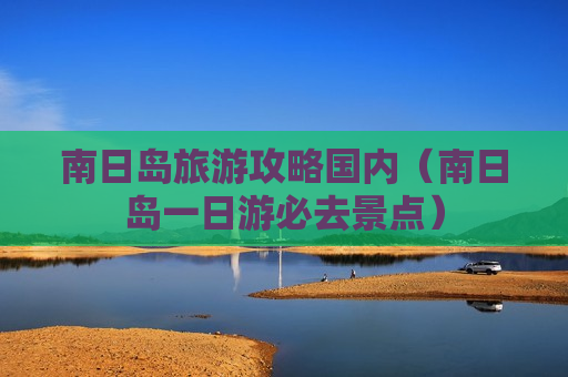 南日岛旅游攻略国内（南日岛一日游必去景点）