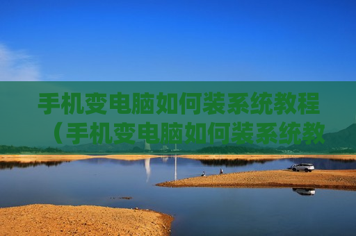 手机变电脑如何装系统教程（手机变电脑如何装系统教程图片）