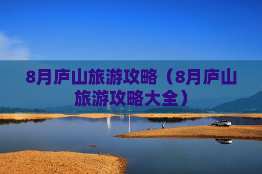 8月庐山旅游攻略（8月庐山旅游攻略大全）