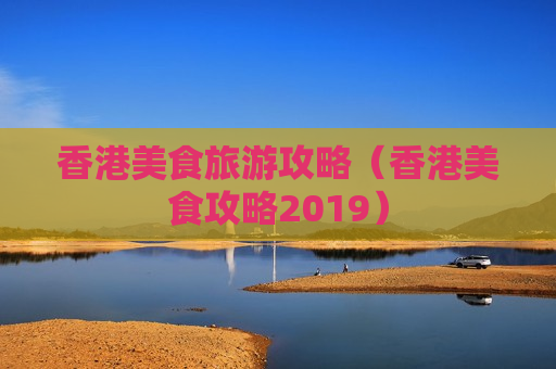 香港美食旅游攻略（香港美食攻略2019）