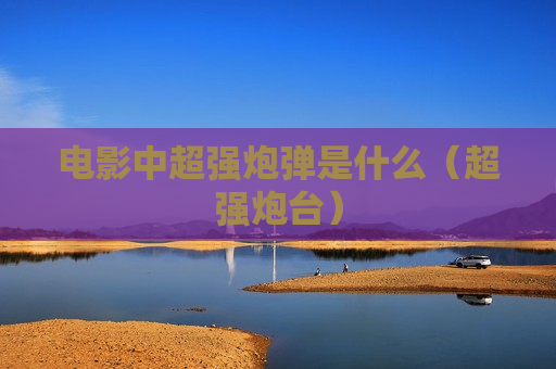 电影中超强炮弹是什么（超强炮台）