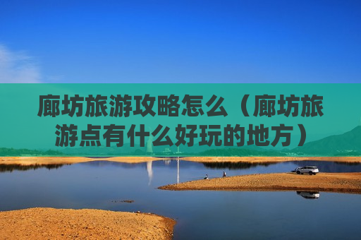 廊坊旅游攻略怎么（廊坊旅游点有什么好玩的地方）
