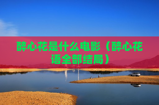 醉心花是什么电影（醉心花语全部结局）