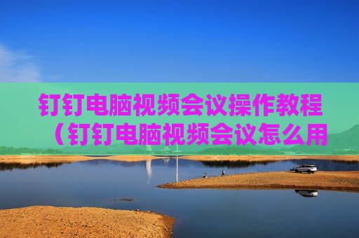 钉钉电脑视频会议操作教程（钉钉电脑视频会议怎么用）