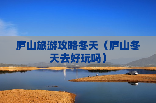 庐山旅游攻略冬天（庐山冬天去好玩吗）