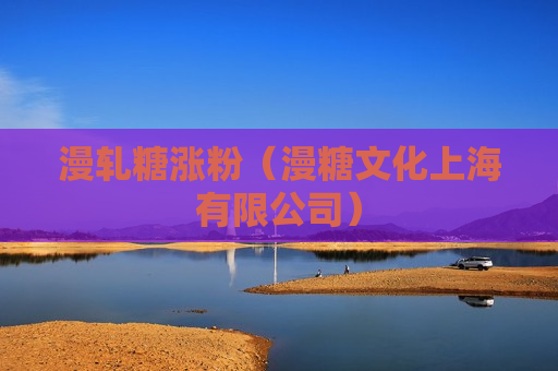 漫轧糖涨粉（漫糖文化上海有限公司）