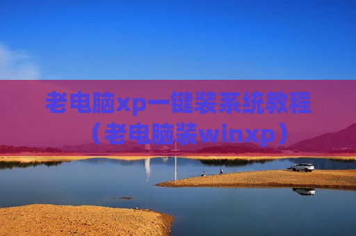老电脑xp一键装系统教程（老电脑装winxp）