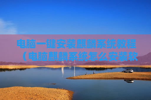 电脑一键安装麒麟系统教程（电脑麒麟系统怎么安装软件）
