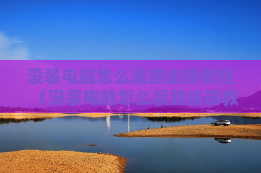 没装电脑怎么装路由器教程（没装电脑怎么装路由器教程图解）