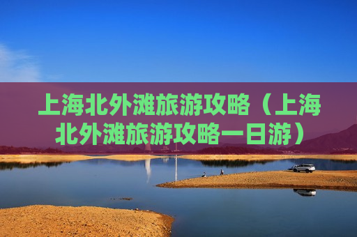 上海北外滩旅游攻略（上海北外滩旅游攻略一日游）