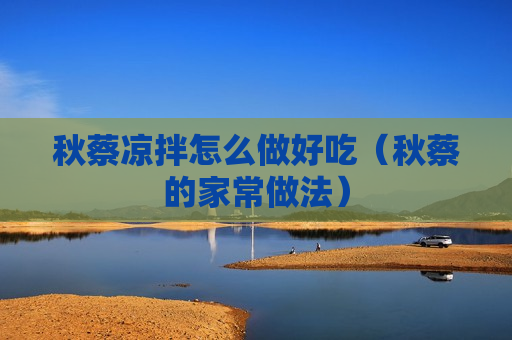 秋蔡凉拌怎么做好吃（秋蔡的家常做法）