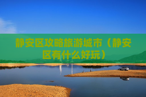 静安区攻略旅游城市（静安区有什么好玩）