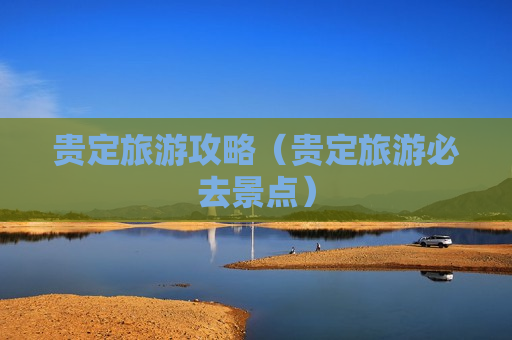 贵定旅游攻略（贵定旅游必去景点）