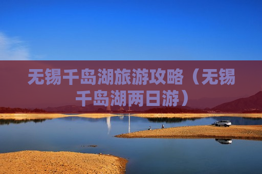 无锡千岛湖旅游攻略（无锡千岛湖两日游）