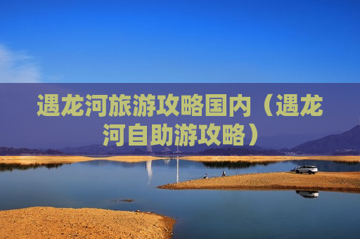 遇龙河旅游攻略国内（遇龙河自助游攻略）