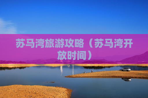 苏马湾旅游攻略（苏马湾开放时间）