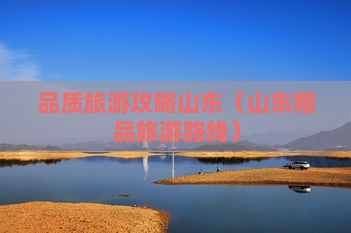 品质旅游攻略山东（山东精品旅游路线）