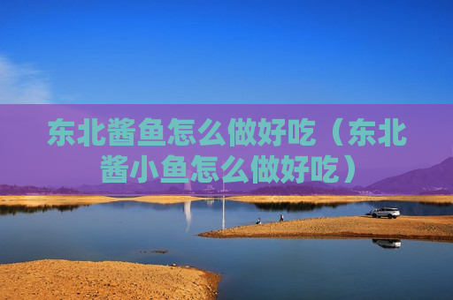 东北酱鱼怎么做好吃（东北酱小鱼怎么做好吃）