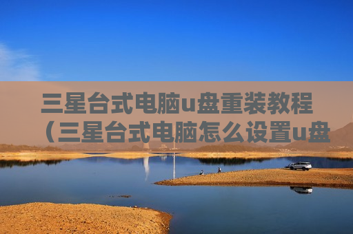 三星台式电脑u盘重装教程（三星台式电脑怎么设置u盘启动项）