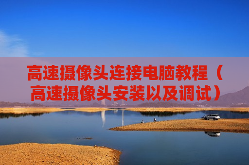 高速摄像头连接电脑教程（高速摄像头安装以及调试）