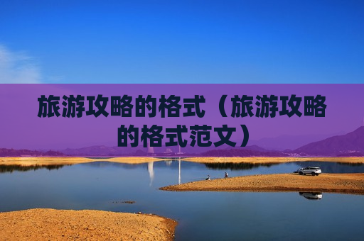 旅游攻略的格式（旅游攻略的格式范文）