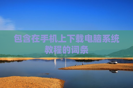 包含在手机上下载电脑系统教程的词条