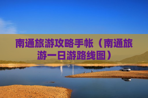 南通旅游攻略手帐（南通旅游一日游路线图）
