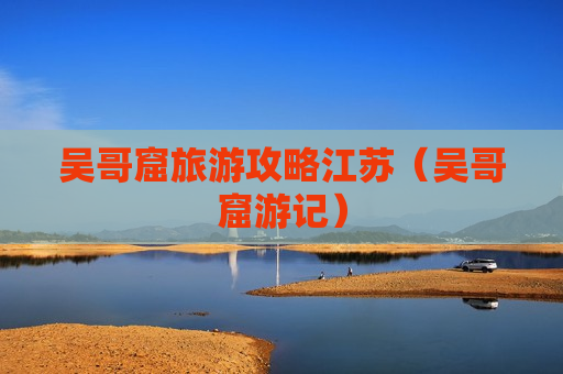 吴哥窟旅游攻略江苏（吴哥窟游记）