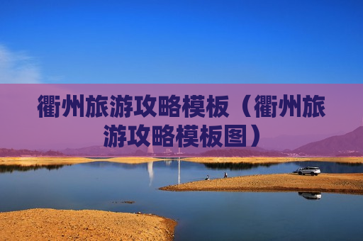 衢州旅游攻略模板（衢州旅游攻略模板图）