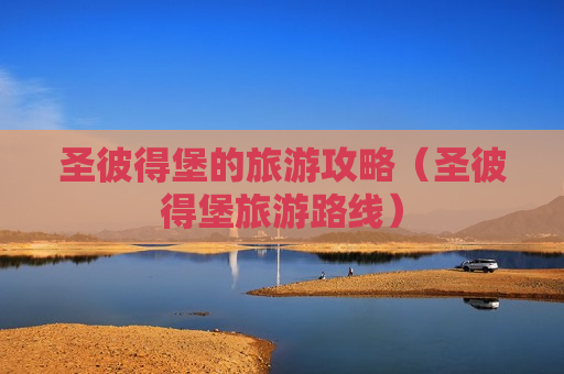 圣彼得堡的旅游攻略（圣彼得堡旅游路线）