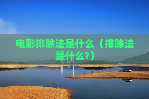 电影排除法是什么（排除法是什么?）