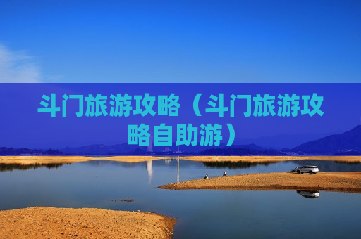 斗门旅游攻略（斗门旅游攻略自助游）