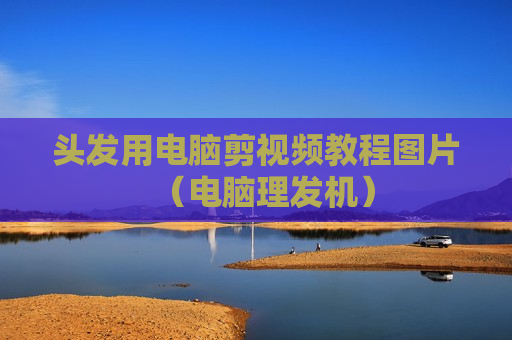 头发用电脑剪视频教程图片（电脑理发机）