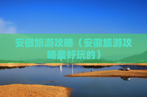 安徵旅游攻略（安徽旅游攻略最好玩的）