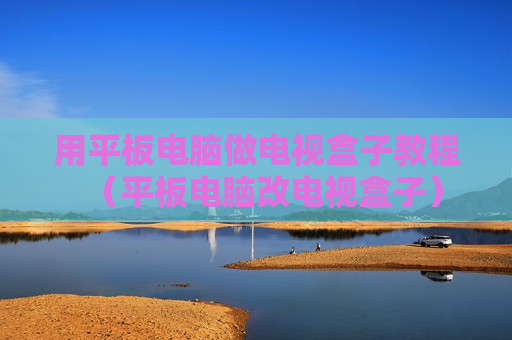 用平板电脑做电视盒子教程（平板电脑改电视盒子）