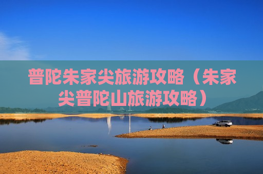 普陀朱家尖旅游攻略（朱家尖普陀山旅游攻略）