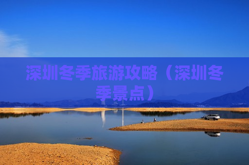 深圳冬季旅游攻略（深圳冬季景点）
