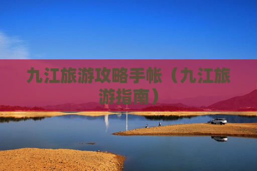 九江旅游攻略手帐（九江旅游指南）