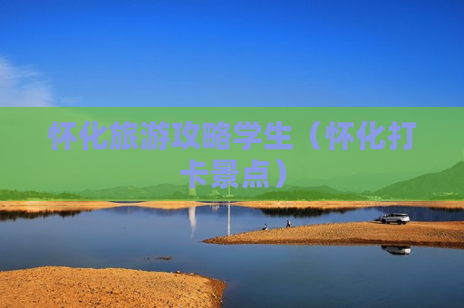 怀化旅游攻略学生（怀化打卡景点）